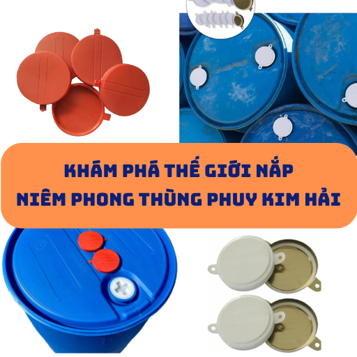 Khám phá thế giới nắp niêm phong thùng phuy Kim Hải