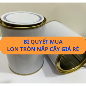 Bí quyết mua lon tròn nắp cậy giá rẻ