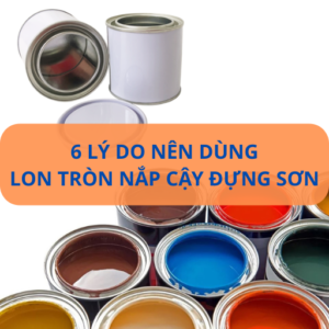 6 lý do nên dùng lon tròn nắp cậy đựng sơn
