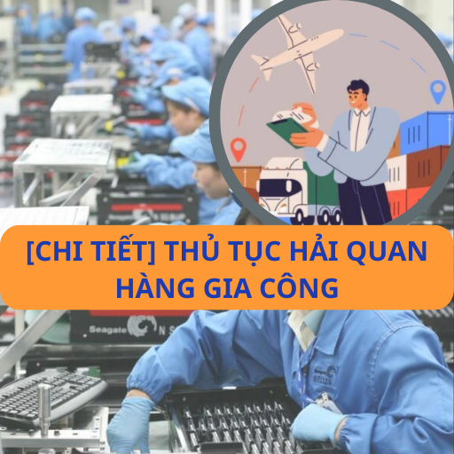 Thủ tục hải quan hàng gia công - Hướng dẫn chi tiết