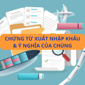 Chứng từ xuất nhập khẩu và ý nghĩa của chúng