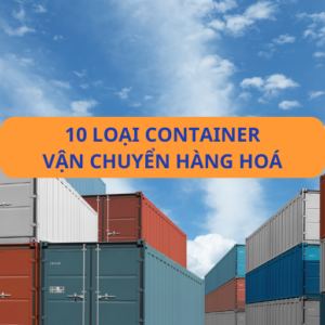 10 loại container vận chuyển hàng hoá - Bạn đã biết chưa
