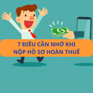 Hoàn thuế & 7 điều cần nhớ khi nộp hồ sơ hoàn thuế